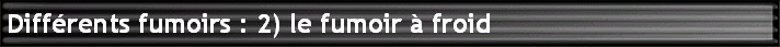 Diffrents fumoirs : 2) le fumoir  froid