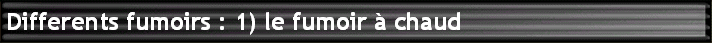 Differents fumoirs : 1) le fumoir  chaud